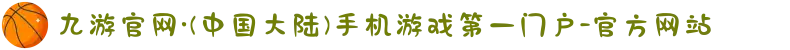 九游官网·(中国大陆)手机游戏第一门户-官方网站